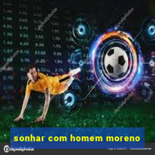 sonhar com homem moreno